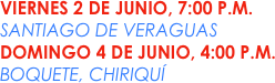 VIERNES 2 DE JUNIO, 7:00 P.M.
SANTIAGO DE VERAGUAS
DOMINGO 4 DE JUNIO, 4:00 P.M.
BOQUETE, CHIRIQUÍ
